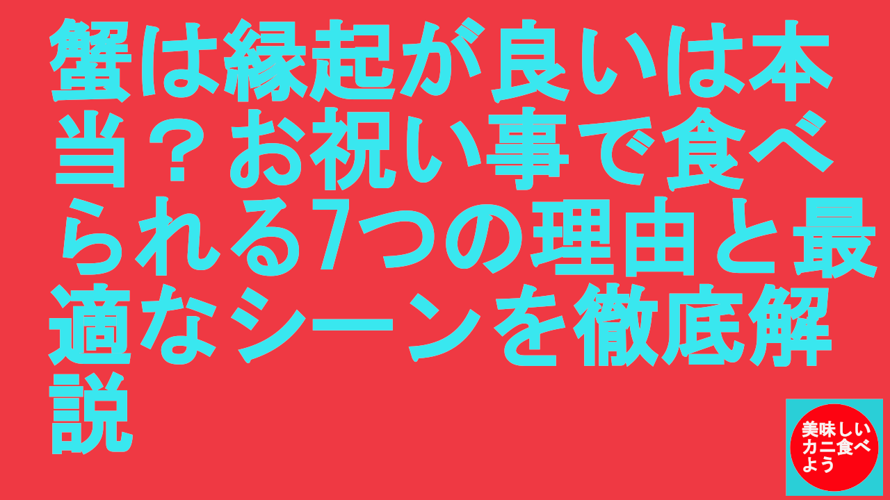 蟹は縁起が良いは本当？お祝い事で食べられる7つの理由と最適なシーンを徹底解説