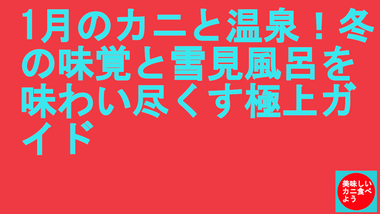 1月のカニと温泉！冬の味覚と雪見風呂を味わい尽くす極上ガイド