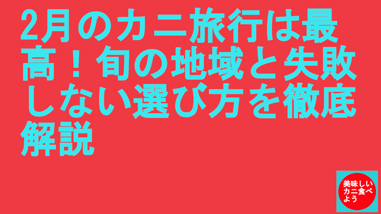 2月のカニ旅行は最高！旬の地域と失敗しない選び方を徹底解説