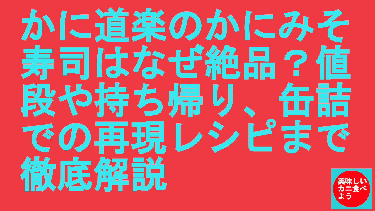 かに道楽のかにみそ寿司はなぜ絶品？値段や持ち帰り、缶詰での再現レシピまで徹底解説