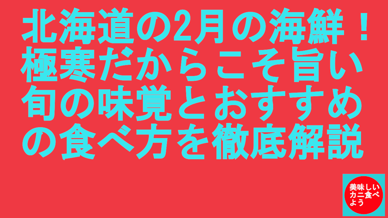 北海道の2月の海鮮！極寒だからこそ旨い旬の味覚とおすすめの食べ方を徹底解説
