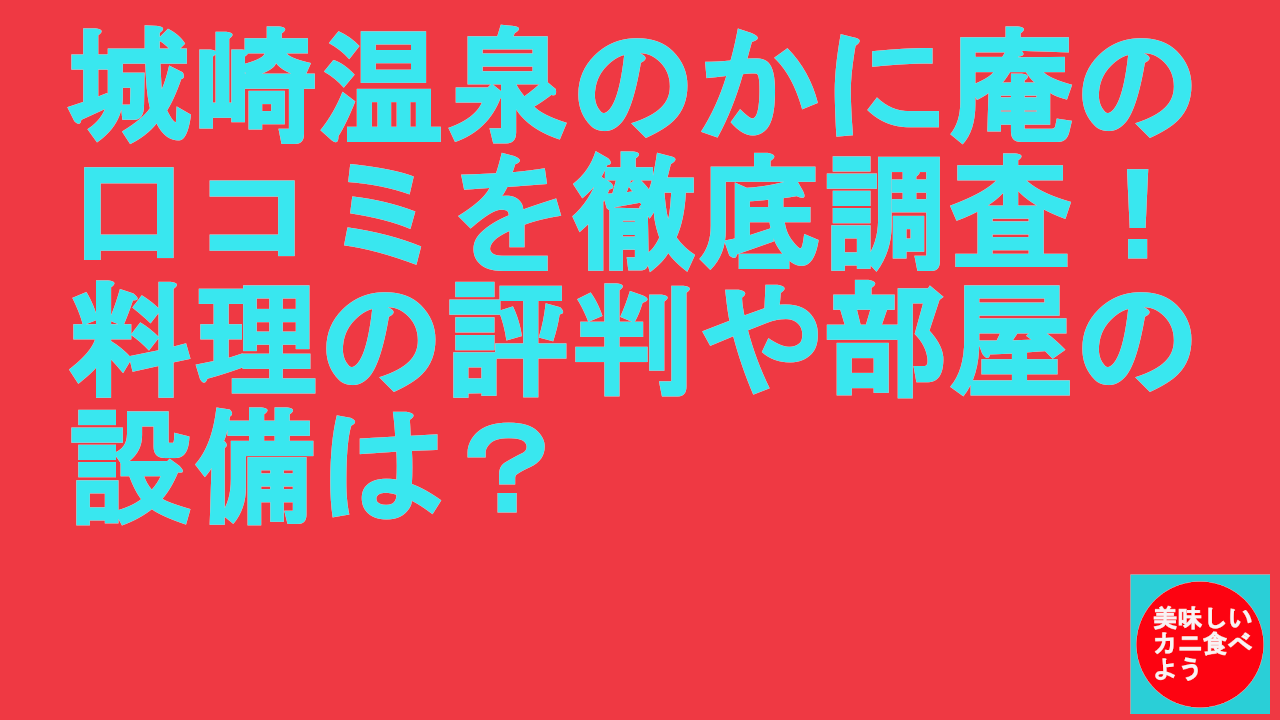 城崎温泉のかに庵の口コミを徹底調査！料理の評判や部屋の設備は？
