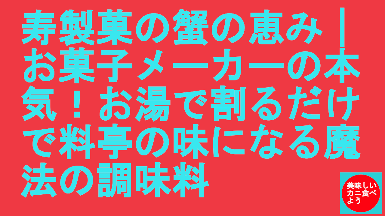 寿製菓の蟹の恵み｜お菓子メーカーの本気！お湯で割るだけで料亭の味になる魔法の調味料