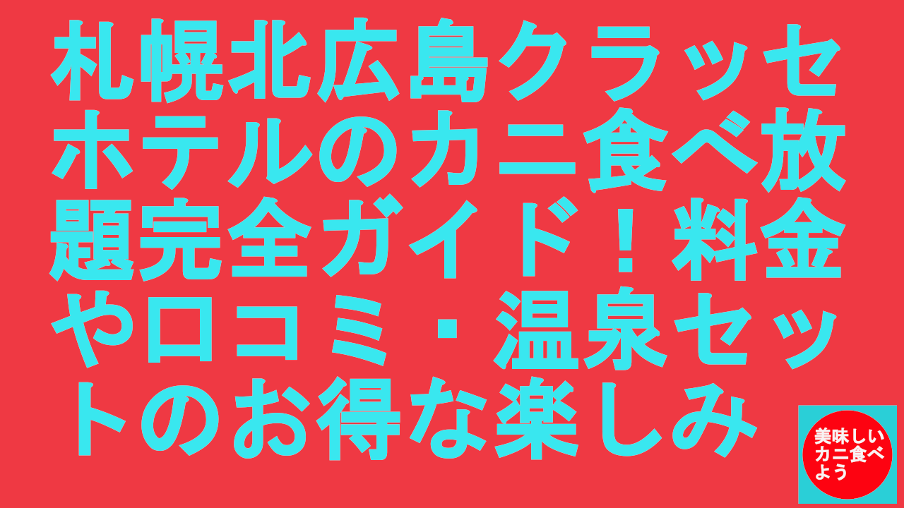 札幌北広島クラッセホテルのカニ食べ放題完全ガイド！料金や口コミ・温泉セットのお得な楽しみ方