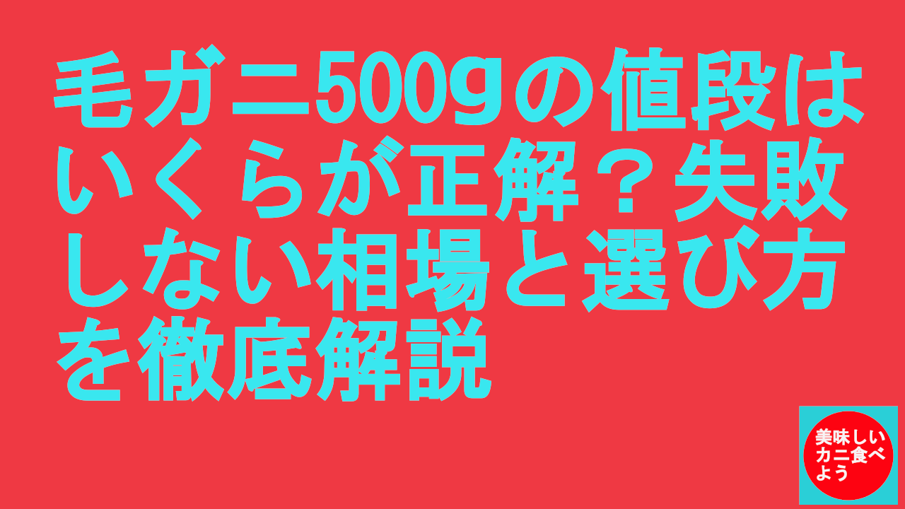 毛ガニ500gの値段はいくらが正解？失敗しない相場と選び方を徹底解説