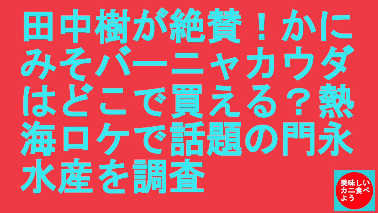 田中樹が絶賛！かにみそバーニャカウダはどこで買える？熱海ロケで話題の門永水産を調査