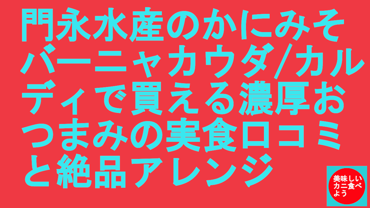 門永水産のかにみそバーニャカウダはまずい？カルディで買える濃厚おつまみの実食口コミと絶品アレンジ
