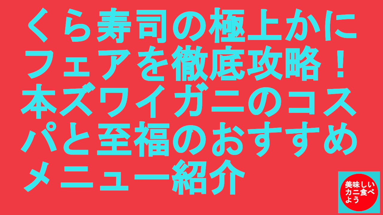くら寿司の極上かにフェアを徹底攻略！本ズワイガニのコスパと至福のおすすめメニュー紹介.