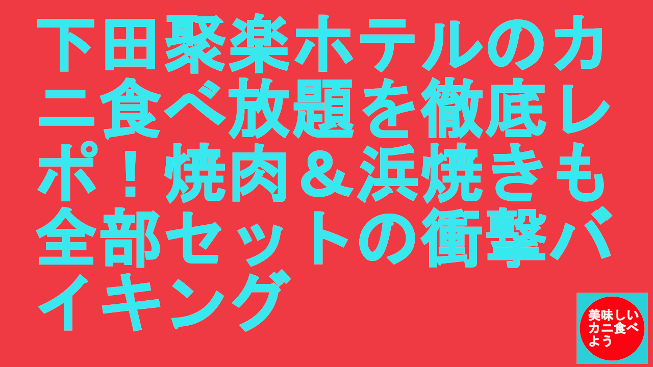 下田聚楽ホテルのカニ食べ放題を徹底レポ！焼肉＆浜焼きも全部セットの衝撃バイキング