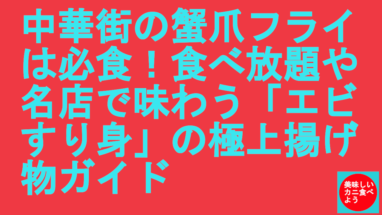 中華街の蟹爪フライは必食！食べ放題や名店で味わう「エビすり身」の極上揚げ物ガイド