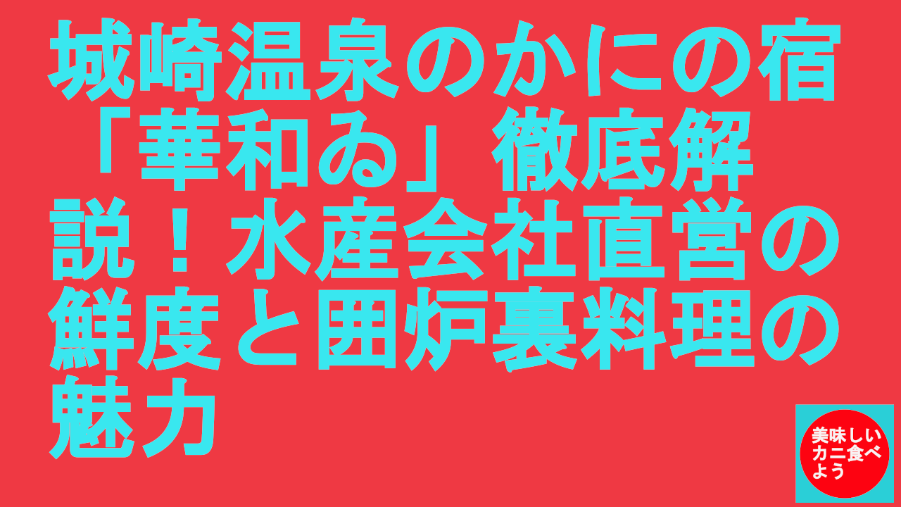 城崎温泉のかにの宿「華和ゐ」徹底解説！水産会社直営の鮮度と囲炉裏料理の魅力