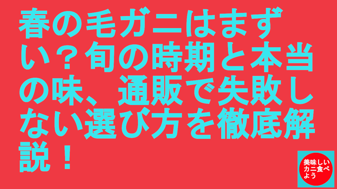 春の毛ガニはまずい？旬の時期と本当の味、通販で失敗しない選び方を徹底解説！