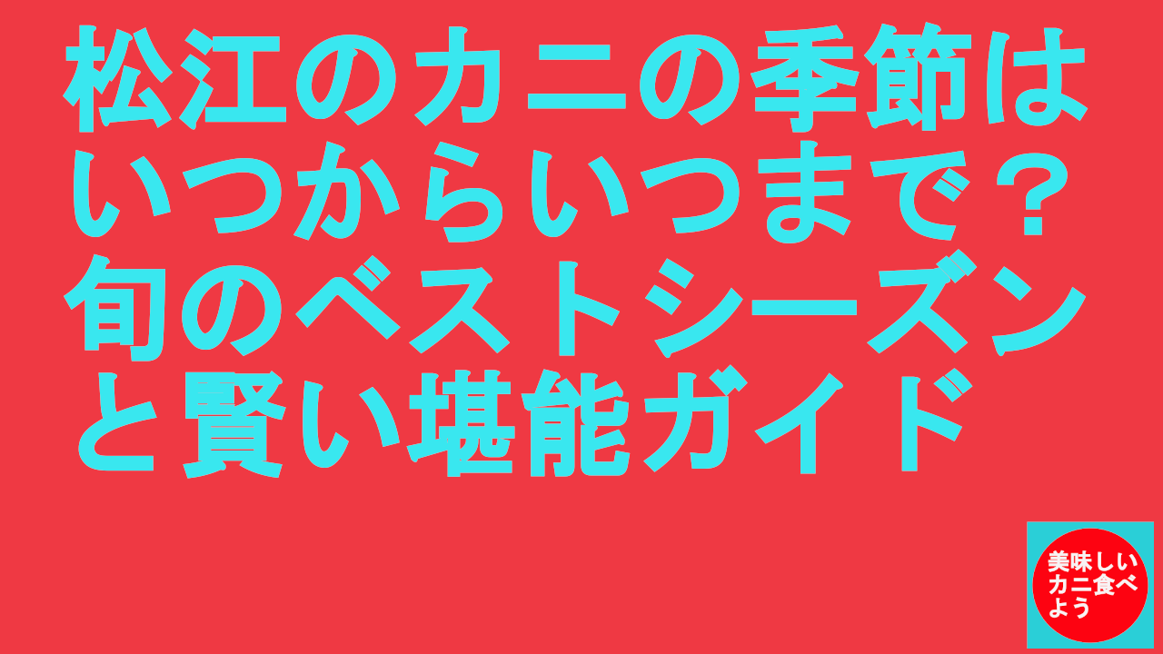 松江のカニの季節はいつからいつまで？旬のベストシーズンと賢い堪能ガイド