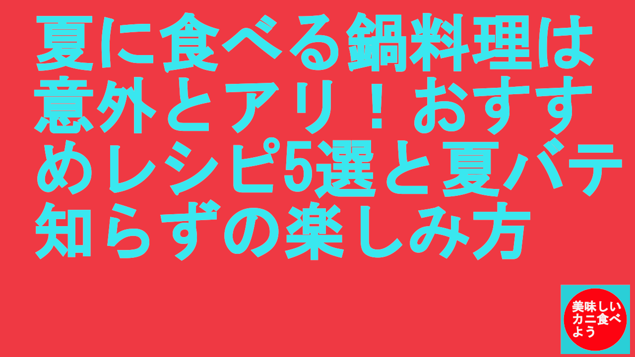夏に食べる鍋料理は意外とアリ！おすすめレシピ5選と夏バテ知らずの楽しみ方